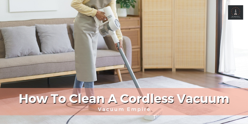 How To Clean A Cordless Vacuum | Vacuum Empire